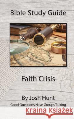 Bible Study Guide -- Faith Crisis: Good Questions Have Groups Talking Josh Hunt 9781518709593 Createspace - książka
