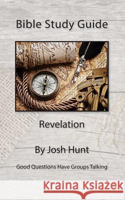 Bible Study Guide -- Revelation: Good Questions Have Small Groups Talking Josh Hunt 9781508767800 Createspace - książka