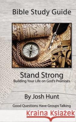 Bible Study Guide -- Stand Strong; Building Your Life on God's Promises: Good Questions Have Small Groups Talking Josh Hunt 9781514310663 Createspace - książka