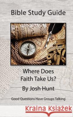 Bible Study Guide -- Where Does Faith Take Us?: Good Questions Have Small Groups Talking Josh Hunt 9781507592724 Createspace - książka