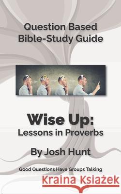 Bible Study Guide -- Wise Up! -- Studies in Proverbs: Good Questions Have Small Groups Talking Josh Hunt 9781514310199 Createspace - książka