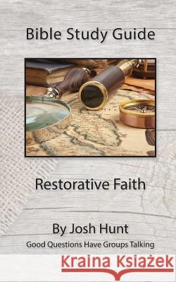 Bible Study Guide - Restorative Faith: Good Questions Have Groups Talking Josh Hunt 9781523655663 Createspace Independent Publishing Platform - książka