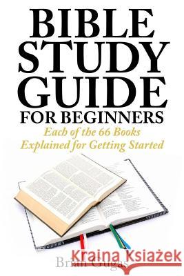 Bible Study Guide for Beginners: Each of the 66 Books Explained for Getting Started Brian Gugas 9781507504307 Createspace - książka