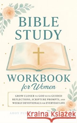 Bible Study Workbook for Women: Grow Closer to God with Guided Reflections, Scripture Prompts, and Weekly Devotionals for Everyday Life Publications, Ahoy 9798892965156 Legerum AB - książka
