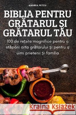 Biblia Pentru GrĂtarul Și GrĂtarul TĂu Andrea Petcu 9781837621729 Andrea Petcu - książka