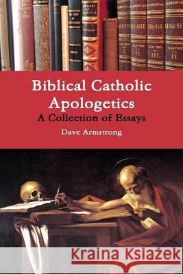 Biblical Catholic Apologetics: A Collection of Essays Dave Armstrong 9781300866206 Lulu.com - książka