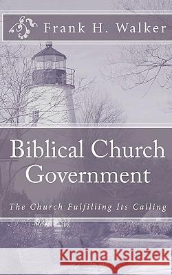 Biblical Church Government: The Church Fulfilling Its Calling Frank H. Walker 9781450585330 Createspace - książka