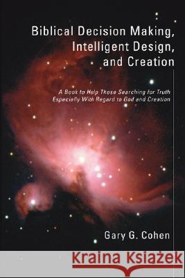 Biblical Decision Making, Intelligent Design, and Creation Gary G. Cohen 9781597526876 Resource Publications (OR) - książka