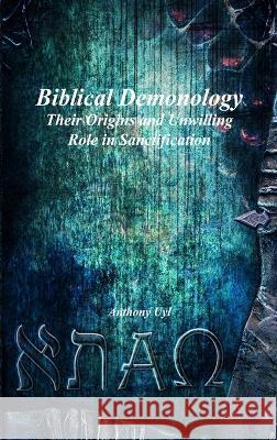 Biblical Demonology: Their Origins and Unwilling Role in Sanctification Anthony Uyl   9781773564340 Devoted Publishing - książka