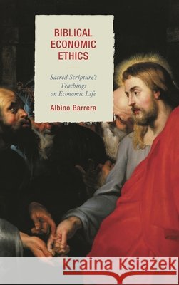 Biblical Economic Ethics: Sacred Scripture's Teachings on Economic Life Barrera, Albino 9780739182291  - książka