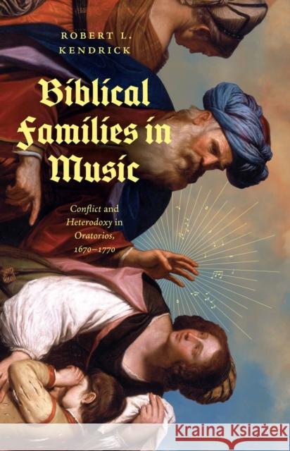 Biblical Families in Music: Conflict and Heterodoxy in Oratorios, 1670–1770 Robert L. Kendrick 9780226836041 The University of Chicago Press - książka