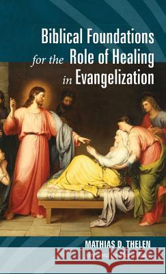 Biblical Foundations for the Role of Healing in Evangelization Mathias D Thelen, Mary Healy (BMR) 9781532636332 Wipf & Stock Publishers - książka