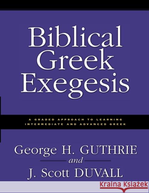 Biblical Greek Exegesis: A Graded Approach to Learning Intermediate and Advanced Greek Guthrie, George H. 9780310212461 Zondervan Publishing Company - książka