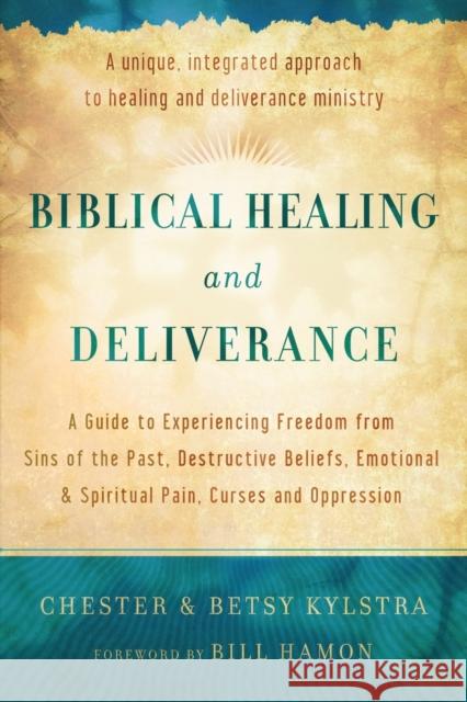 Biblical Healing and Deliverance: A Guide to Experiencing Freedom from Sins of the Past, Destructive Beliefs, Emotional and Spiritual Pain, Curses and Chester Kylstra Betsy Kylstra Bill Hamon 9780800795818 Chosen Books - książka