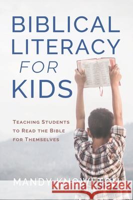 Biblical Literacy for Kids: Teaching Students to Read the Bible for Themselves Mandy Knowlton 9781962802482 High Bridge Books - książka