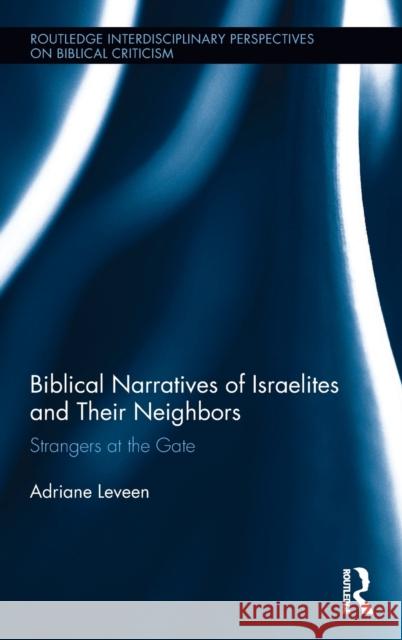 Biblical Narratives of Israelites and Their Neighbors: Strangers at the Gate Adrianne Leveen 9781138704619 Routledge - książka