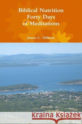 Biblical Nutrition Forty Days of Meditations James C. Tibbetts 9781329175822 Lulu.com - książka