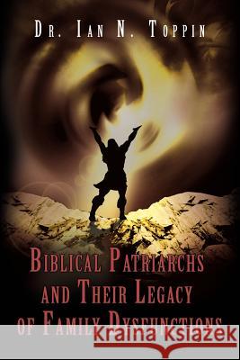 Biblical Patriarchs and Their Legacy of Family Dysfunctions Ian N. Toppin 9780595411603 iUniverse - książka