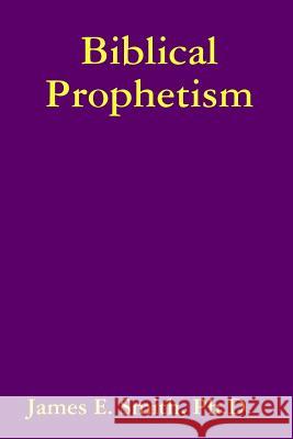 Biblical Prophetism Ph.D., James E. Smith 9780557655069 Lulu.com - książka