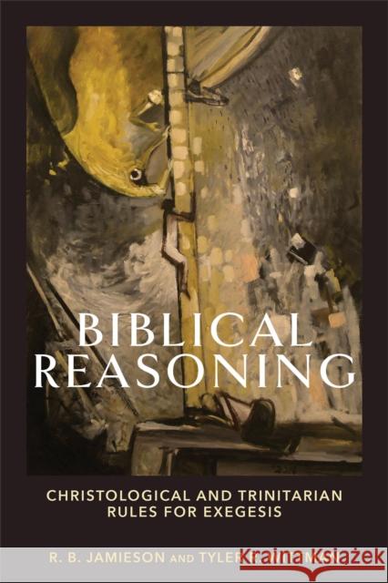 Biblical Reasoning – Christological and Trinitarian Rules for Exegesis Tyler R. Wittman 9781540964670 Baker Publishing Group - książka