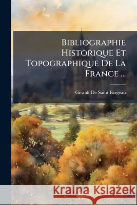 Bibliographie Historique Et Topographique De La France ... De Saint-Fargeau, Girault 9781145049093  - książka