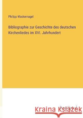 Bibliographie zur Geschichte des deutschen Kirchenliedes im XVI. Jahrhundert Philipp Wackernagel   9783382030964 Anatiposi Verlag - książka