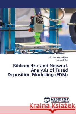 Bibliometric and Network Analysis of Fused Deposition Modelling (FDM) Bose, Goutam Kumar, Sen, Indrajeet 9786209048364 LAP Lambert Academic Publishing - książka