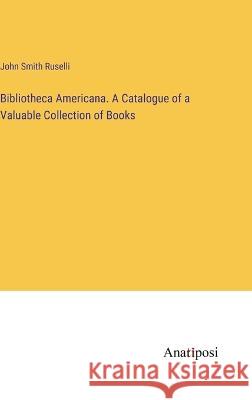 Bibliotheca Americana. A Catalogue of a Valuable Collection of Books John Smit 9783382131050 Anatiposi Verlag - książka