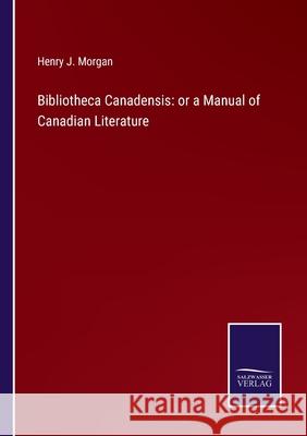 Bibliotheca Canadensis: or a Manual of Canadian Literature Henry J Morgan 9783752520781 Salzwasser-Verlag Gmbh - książka