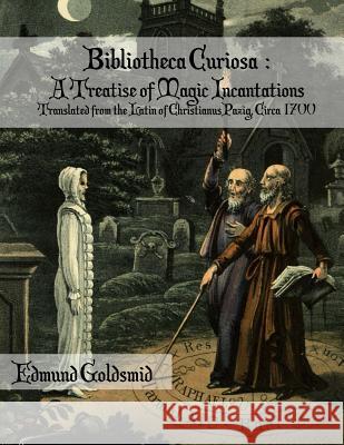 Bibliotheca Curiosa: A Treatise of Magic Incantations: Translated from the Latin of Christianus Pazig, Circa 1700 Edmund Goldsmid Christianus Pazig Black Books 9781979541220 Createspace Independent Publishing Platform - książka