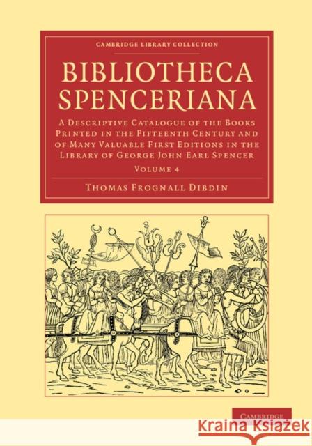 Bibliotheca Spenceriana: A Descriptive Catalogue of the Books Printed in the Fifteenth Century and of Many Valuable First Editions in the Library of George John Earl Spencer Thomas Frognall Dibdin 9781108051101 Cambridge University Press - książka