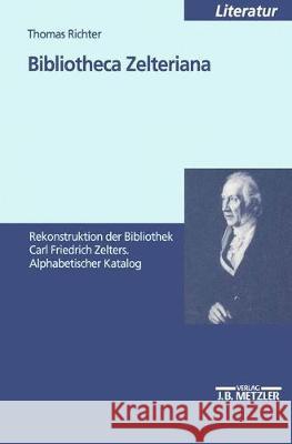 Bibliotheca Zelteriana: Rekonstruktion der Bibliothek Carl Friedrich Zelters. Alphabetischer Katalog Thomas Richter 9783476452313 Springer-Verlag Berlin and Heidelberg GmbH &  - książka