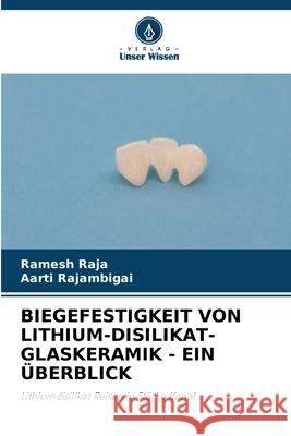 Biegefestigkeit Von Lithium-Disilikat-Glaskeramik - Ein ?berblick Ramesh Raja Aarti Rajambigai 9786207877027 Verlag Unser Wissen - książka