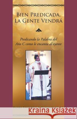 Bien Predicada, La Gente Vendrá: Predicando La Palabra del Año C Como Le Encanta Al Oyente Eduardo a Samaniego 9781948172387 Stonewall Press - książka