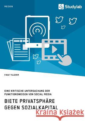 Biete Privatsphäre gegen Sozialkapital. Eine kritische Untersuchung der Funktionsweisen von Social Media Firat Yildirim 9783960951681 Studylab - książka