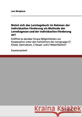Bietet sich das Lerntagebuch im Rahmen der individuellen Förderung als Methode der Lerndiagnose und der individuellen Förderung an?: Eröffnet es darüber hinaus Möglichkeiten zur Kooperation unter den  Lars Berghaus 9783656134398 Grin Publishing - książka