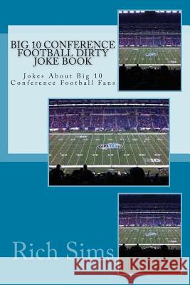 Big 10 Conference Football Dirty Joke Book: Jokes About Big 10 Conference Football Fans Sims, Rich 9781508736752 Createspace - książka