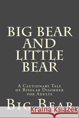 Big Bear and Little Bear: A Cautionary Tale of Bipolar Disorder for Adults Big Bear 9781508927693 Createspace Independent Publishing Platform - książka