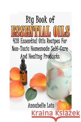 Big Book Of Essential Oils: 428 Essential Oils Recipes For Non-Toxic Homemade Self-Care And Healing Products: (Spring Essential Oils, Essential Oi Lois, Annabelle 9781546377009 Createspace Independent Publishing Platform - książka