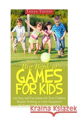 Big Book of Games for Kids: 452 Easy and Fun Games for Your Children Require Nothing or Little Equipment for Every Child Aged Two and Up Tanya Turner 9781507852439 Createspace - książka