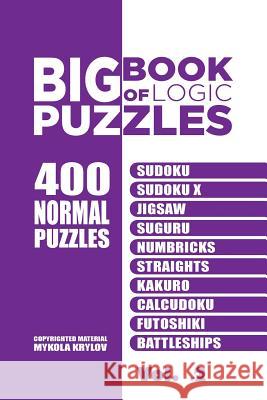 Big Book Of Logic Puzzles - 400 Normal Puzzles: Sudoku, Sudoku X, Jigsaw, Suguru, Numbricks, Straights, Kakuro, Calcudoku, Futoshiki, Battleships (Vol Krylov, Mykola 9781544031903 Createspace Independent Publishing Platform - książka
