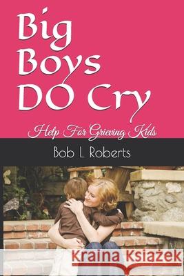 Big Boys DO Cry: Help For Grieving Kids Bob L. Roberts 9781709726552 Independently Published - książka