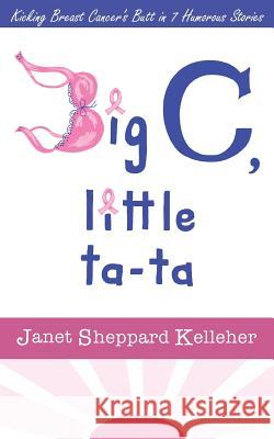 Big C, little ta-ta: Kicking Breast Cancer's Butt in 7 Humorous Stories Kelleher, Janet Sheppard 9781500532390 Createspace - książka