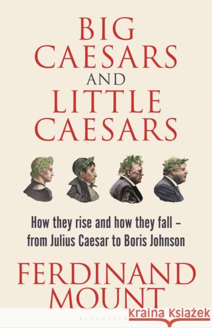 Big Caesars and Little Caesars: How They Rise and How They Fall - From Julius Caesar to Boris Johnson Ferdinand Mount 9781399409711 Bloomsbury Publishing PLC - książka