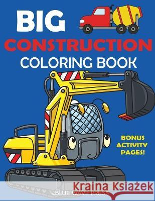 Big Construction Coloring Book: Including Excavators, Cranes, Dump Trucks, Cement Trucks, Steam Rollers, and Bonus Activity Pages Blue Wave Press 9781647900144 Blue Wave Press - książka