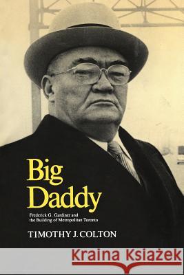 Big Daddy: Frederick G. Gardiner and the Building of Metropolitan Toronto Timothy J. Colton 9781442639294 University of Toronto Press, Scholarly Publis - książka