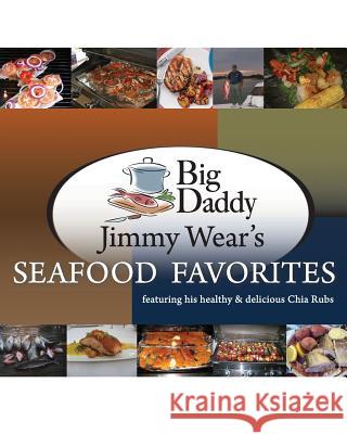 Big Daddy Jimmy Wear's Seafood Favorites: featuring his healthy & delicious Chia Rubs James E. Wear 9781453772041 Createspace Independent Publishing Platform - książka