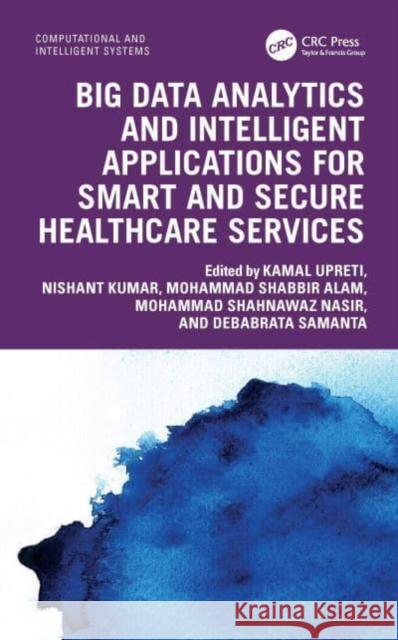 Big Data Analytics and Intelligent Applications for Smart and Secure Healthcare Services Kamal Upreti Nishant Kumar Mohammad Shabbir Alam 9781032832791 CRC Press - książka