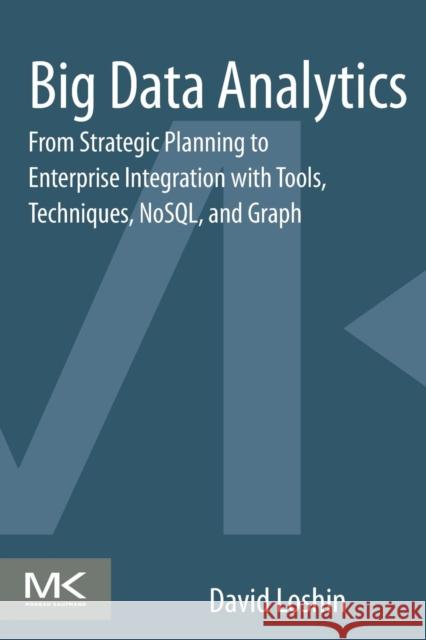 Big Data Analytics: From Strategic Planning to Enterprise Integration with Tools, Techniques, NoSQL, and Graph Loshin, David 9780124173194 Elsevier Science - książka