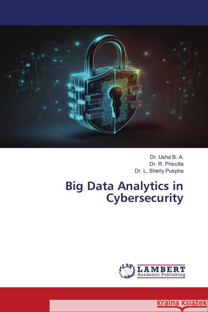 Big Data Analytics in Cybersecurity B. A., Dr. Usha, Priscilla, Dr. R., Puspha, Dr. L. Sherly 9786206751038 LAP Lambert Academic Publishing - książka